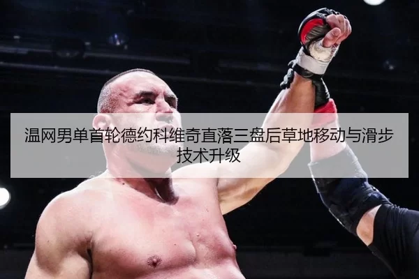 温网男单首轮德约科维奇直落三盘后草地移动与滑步技术升级
