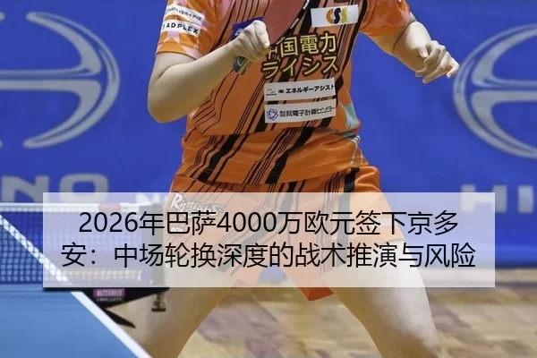2026年巴萨4000万欧元签下京多安：中场轮换深度的战术推演与风险